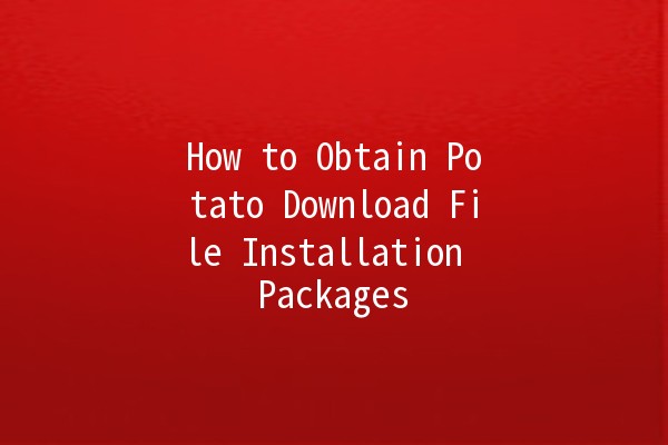 How to Obtain Potato Download File Installation Packages 📥🍟