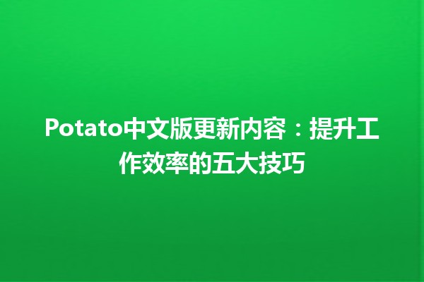 Potato中文版更新内容✨🥔：提升工作效率的五大技巧