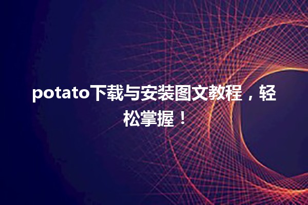 🚀 potato下载与安装图文教程，轻松掌握！