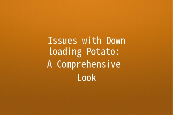 Issues with Downloading Potato: A Comprehensive Look 🍟🔄