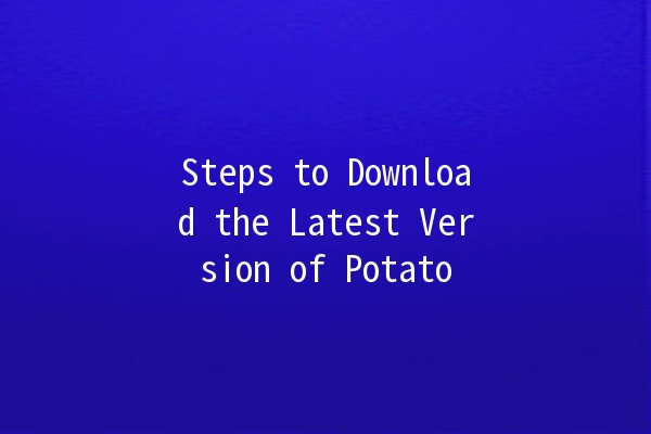 Steps to Download the Latest Version of Potato 🍟🚀