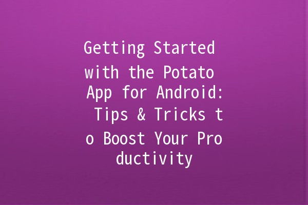 Getting Started with the Potato App for Android: Tips & Tricks to Boost Your Productivity 🚀🥔