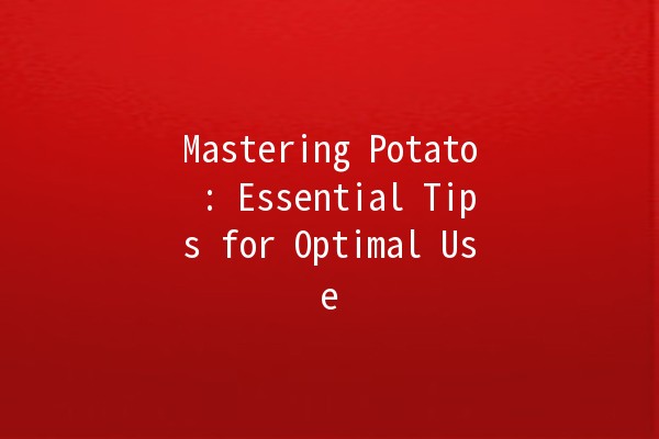 Mastering Potato 🌟: Essential Tips for Optimal Use