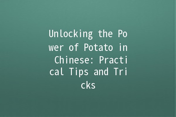 Unlocking the Power of Potato in Chinese: Practical Tips and Tricks 🥔✨