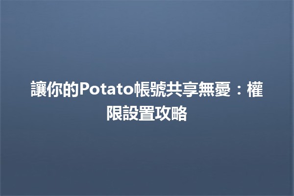 🚀 讓你的Potato帳號共享無憂：權限設置攻略