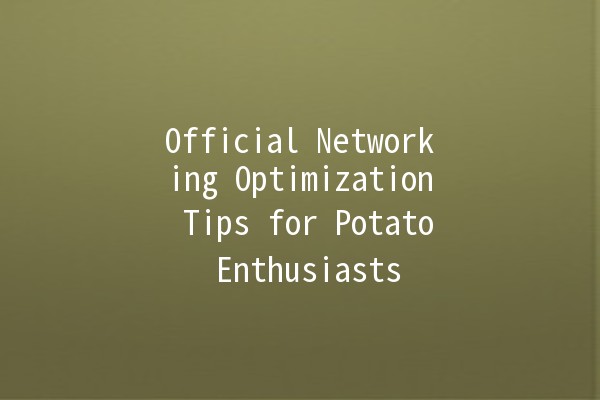 🌟 Official Networking Optimization Tips for Potato Enthusiasts 🥔