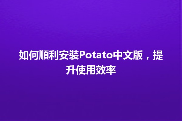 如何順利安裝Potato中文版，提升使用效率💻✨