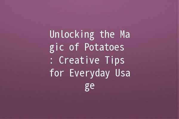 Unlocking the Magic of Potatoes 🥔: Creative Tips for Everyday Usage