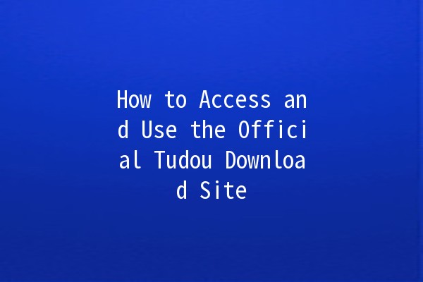 How to Access and Use the Official Tudou Download Site 🎉📥