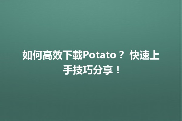 如何高效下載Potato？📥 快速上手技巧分享！