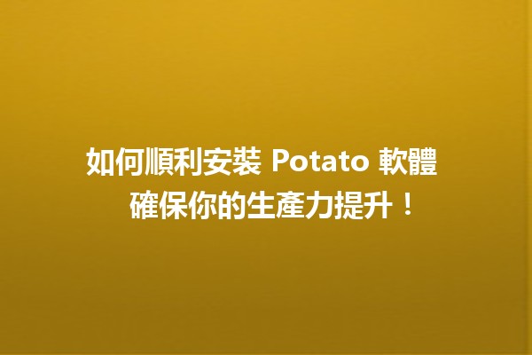 如何順利安裝 Potato 軟體 🥔💻 確保你的生產力提升！