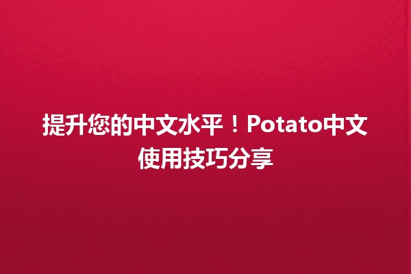 提升您的中文水平！✨Potato中文使用技巧分享