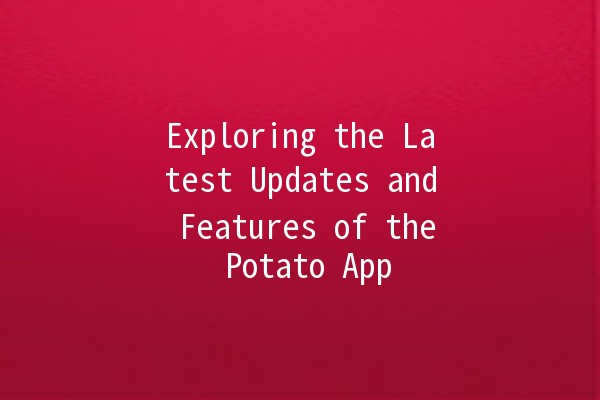 Exploring the Latest Updates and Features of the Potato App 🥔✨