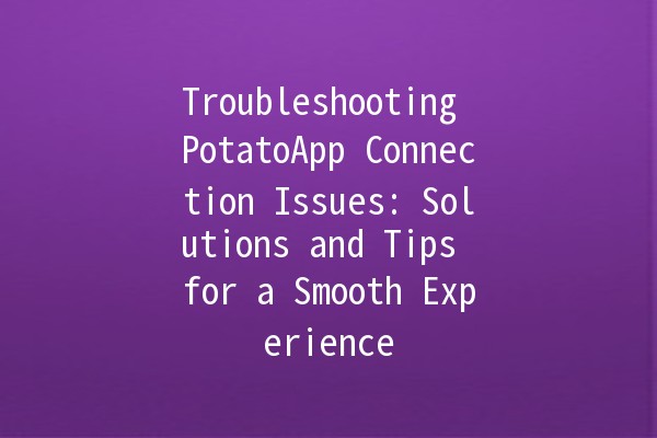 Troubleshooting PotatoApp Connection Issues: Solutions and Tips for a Smooth Experience 🌟