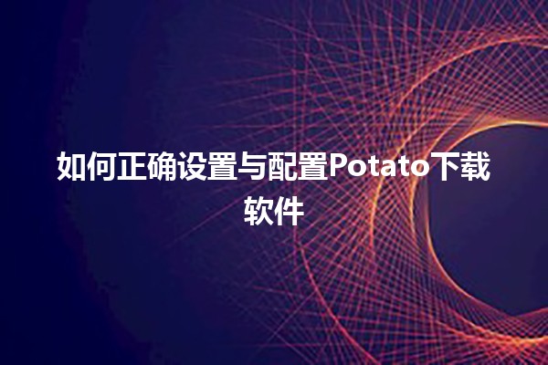 如何正确设置与配置Potato下载软件 🎮💻