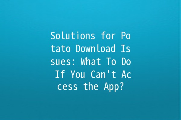 Solutions for Potato Download Issues: What To Do If You Can't Access the App? 📲⚙️