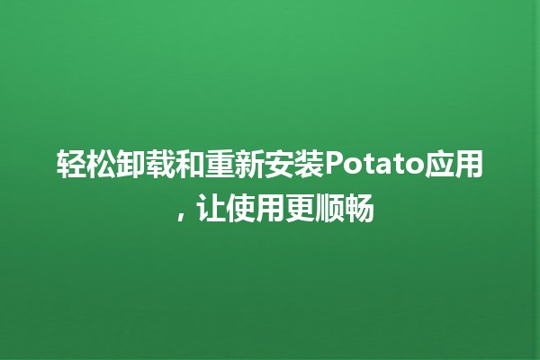 轻松卸载和重新安装Potato应用，让使用更顺畅✨