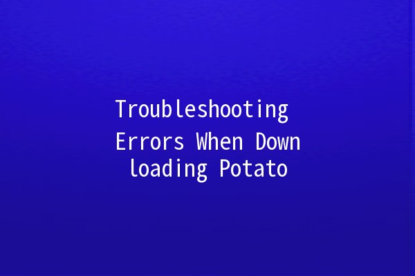 Troubleshooting Errors When Downloading Potato 🔧✨