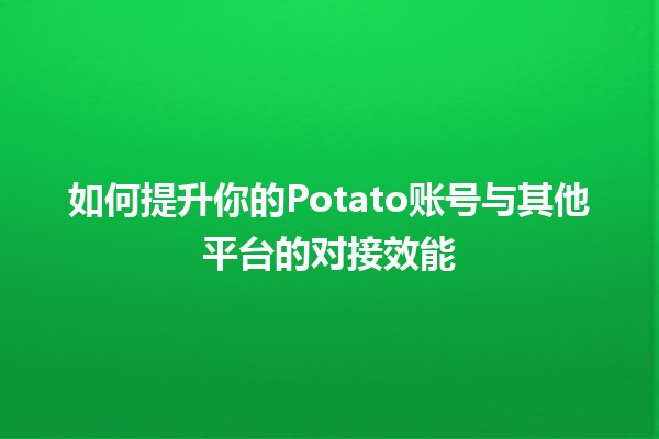 如何提升💪🏻你的Potato账号与其他平台的对接效能