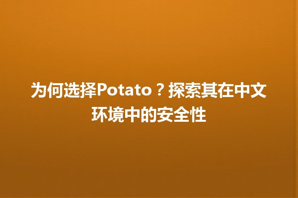 🌐 为何选择Potato？探索其在中文环境中的安全性🛡️