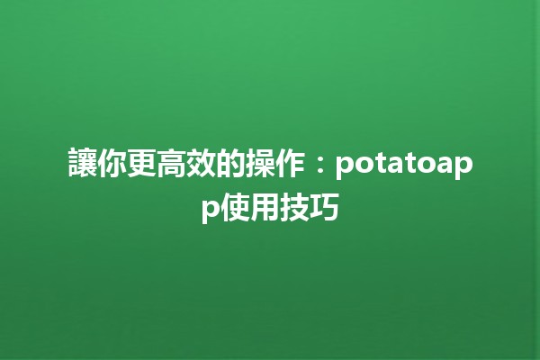 讓你更高效的操作：potatoapp使用技巧🪴💻