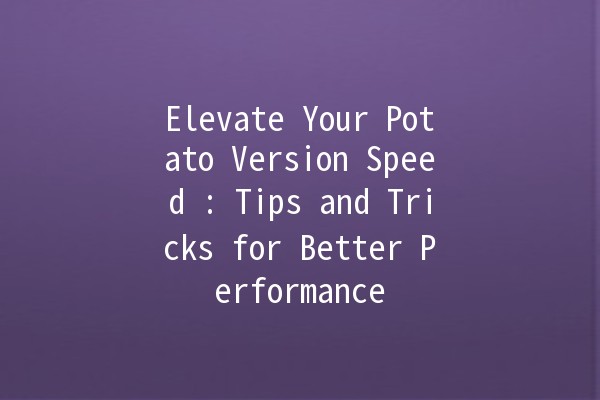 Elevate Your Potato Version Speed 🚀: Tips and Tricks for Better Performance