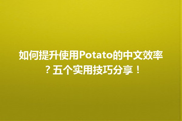 🎉 如何提升使用Potato的中文效率？五个实用技巧分享！