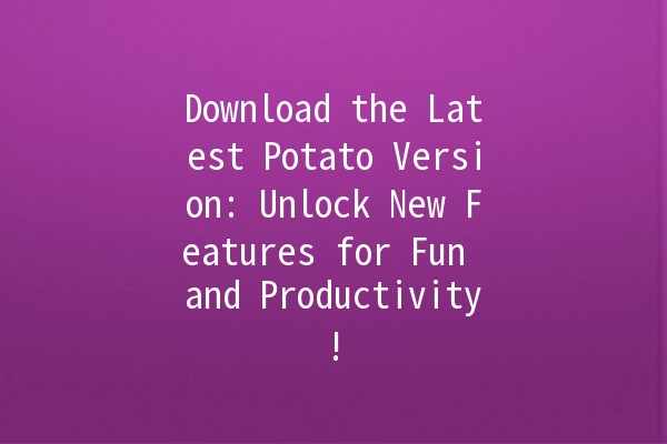 Download the Latest Potato Version: Unlock New Features for Fun and Productivity! 🥔✨