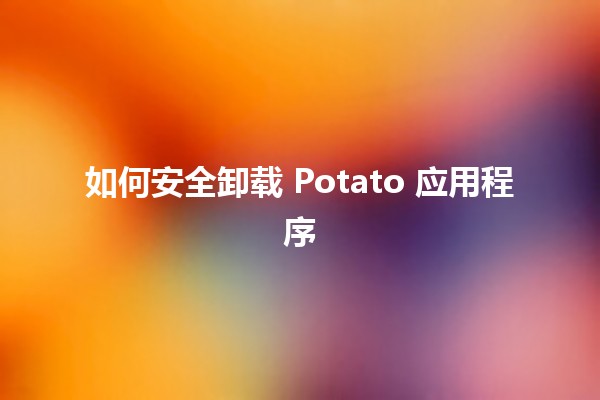 如何安全卸载 Potato 应用程序 🍟💻