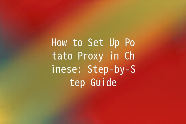 How to Set Up Potato Proxy in Chinese: Step-by-Step Guide 🥔✨