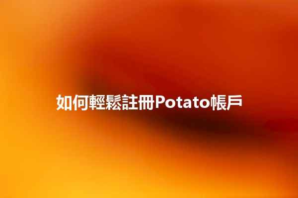 如何輕鬆註冊Potato帳戶 🥔✨