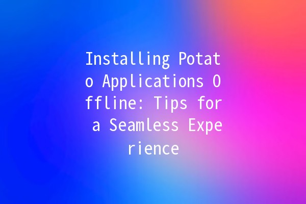 Installing Potato Applications Offline: Tips for a Seamless Experience 🥔✨