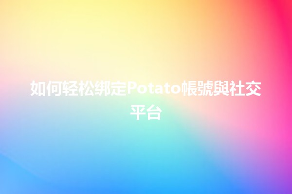 如何轻松绑定Potato帳號與社交平台🤳✨