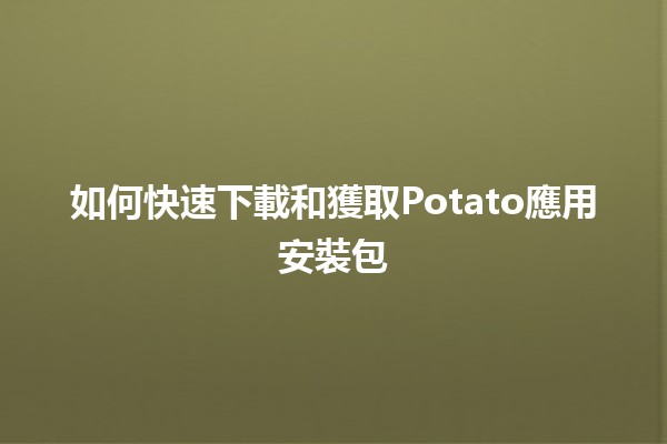 如何快速下載和獲取Potato應用安裝包 🚀📲