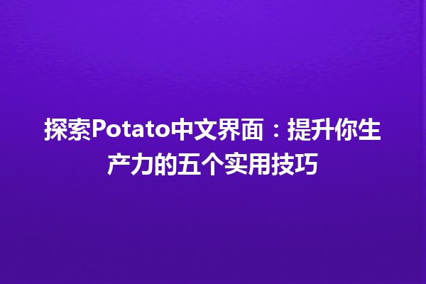 🎮 探索Potato中文界面：提升你生产力的五个实用技巧 🚀