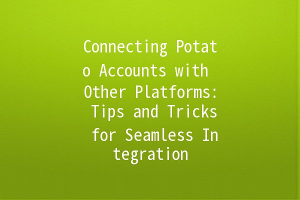 Connecting Potato Accounts with Other Platforms: Tips and Tricks for Seamless Integration 🚀🥔