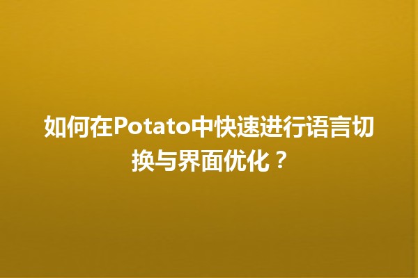 🍟 如何在Potato中快速进行语言切换与界面优化？✨