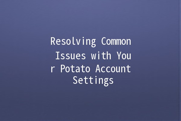 Resolving Common Issues with Your Potato Account Settings 🥔✨