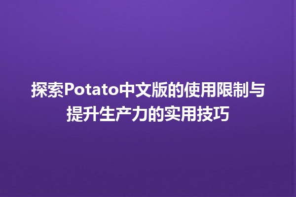 ⚠️ 探索Potato中文版的使用限制与提升生产力的实用技巧💡