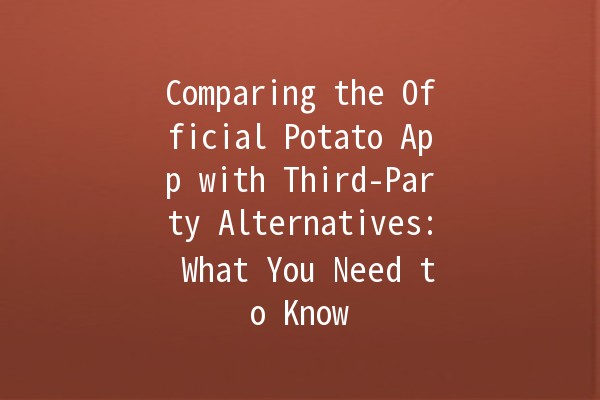 Comparing the Official Potato App with Third-Party Alternatives: What You Need to Know 🥔📱