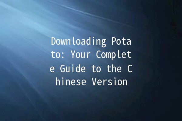 Downloading Potato: Your Complete Guide to the Chinese Version 🥔🌐