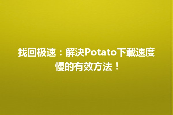 🎉 找回极速：解決Potato下載速度慢的有效方法！