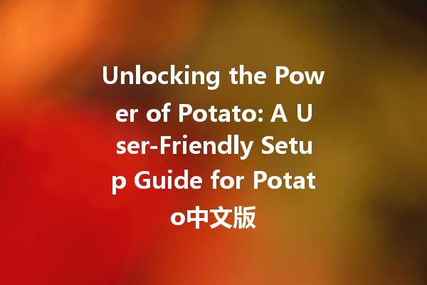 Unlocking the Power of Potato: A User-Friendly Setup Guide for Potato中文版 🚀