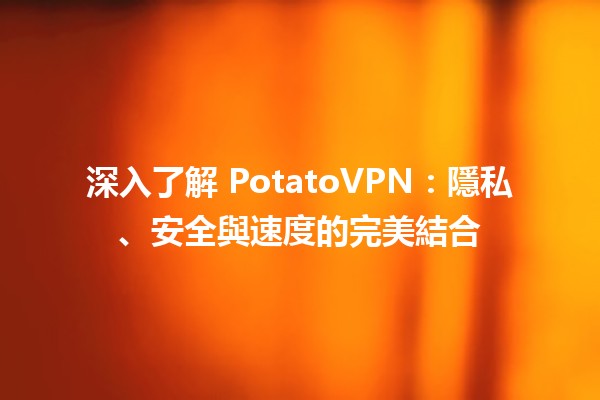 📶 深入了解 PotatoVPN：隱私、安全與速度的完美結合 🌐