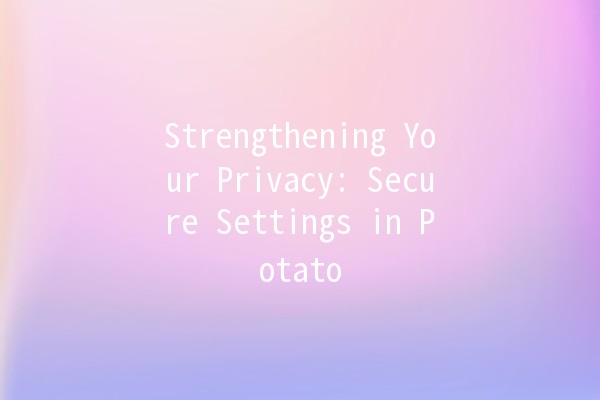 Strengthening Your Privacy: Secure Settings in Potato 📱🔒