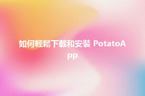 如何輕鬆下載和安裝 PotatoApp 🍟📱