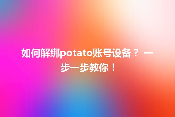 如何解绑potato账号设备？🛠️ 一步一步教你！