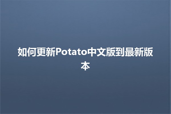 如何更新Potato中文版到最新版本🚀💻