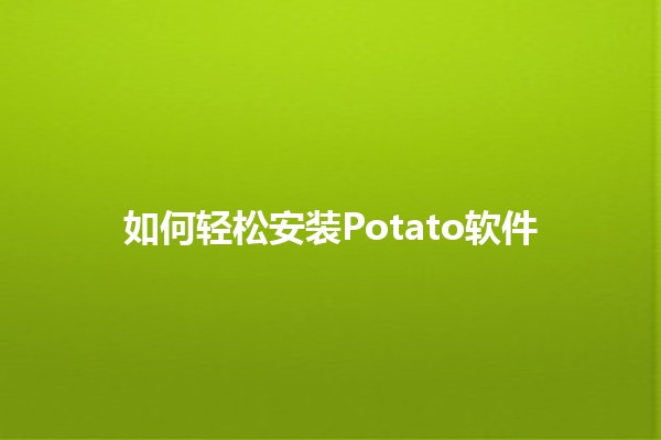 如何轻松安装Potato软件 🌟📥