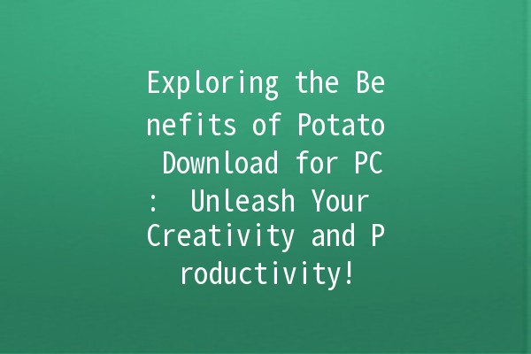 Exploring the Benefits of Potato Download for PC: 🌟 Unleash Your Creativity and Productivity!